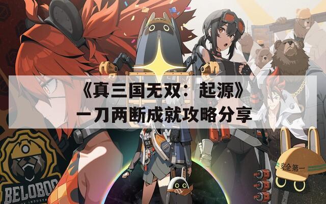 《真三国无双：起源》一刀两断成就攻略分享