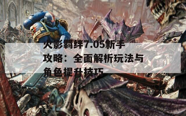 火影羁绊7.05新手攻略：全面解析玩法与角色提升技巧