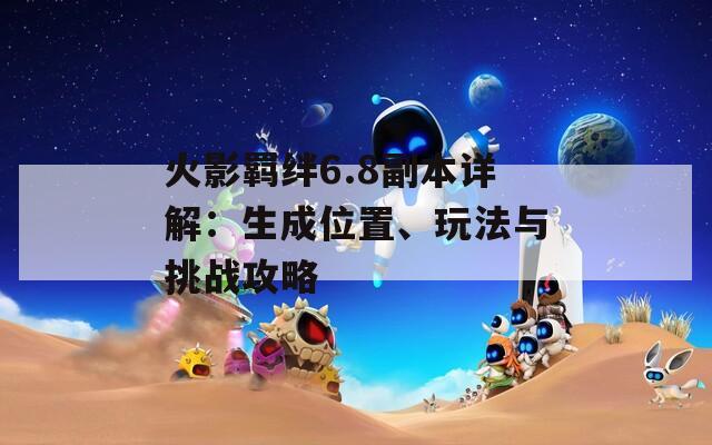 火影羁绊6.8副本详解：生成位置、玩法与挑战攻略