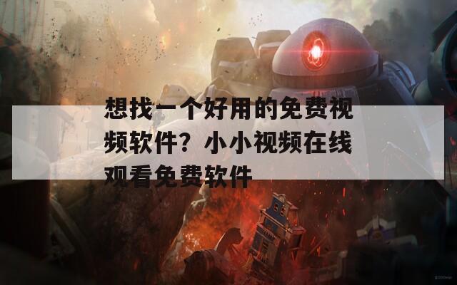 想找一个好用的免费视频软件？小小视频在线观看免费软件