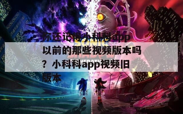 你还记得小科科app以前的那些视频版本吗？小科科app视频旧版本