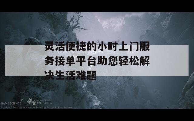 灵活便捷的小时上门服务接单平台助您轻松解决生活难题  第1张