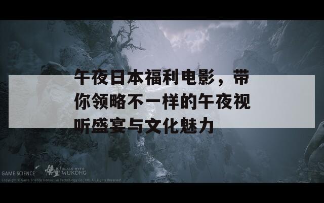 午夜日本福利电影，带你领略不一样的午夜视听盛宴与文化魅力
