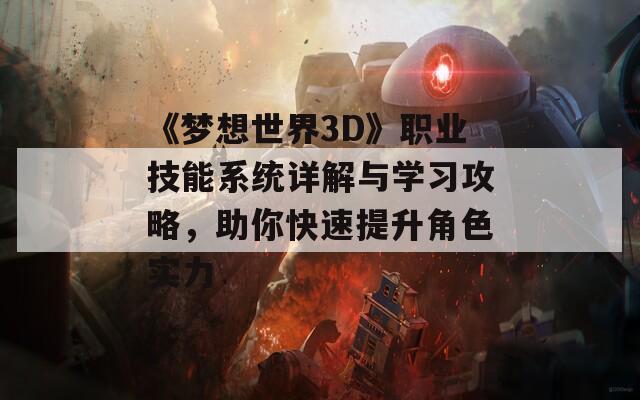 《梦想世界3D》职业技能系统详解与学习攻略，助你快速提升角色实力