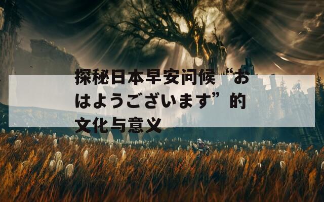 探秘日本早安问候“おはようございます”的文化与意义