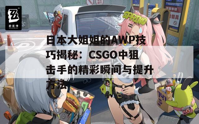 日本大姐姐的AWP技巧揭秘：CSGO中狙击手的精彩瞬间与提升方法