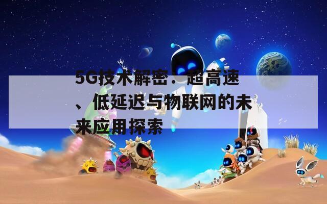 5G技术解密：超高速、低延迟与物联网的未来应用探索