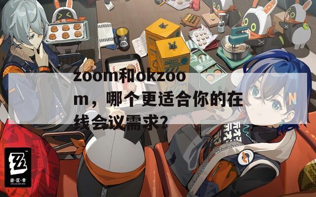 zoom和okzoom，哪个更适合你的在线会议需求？