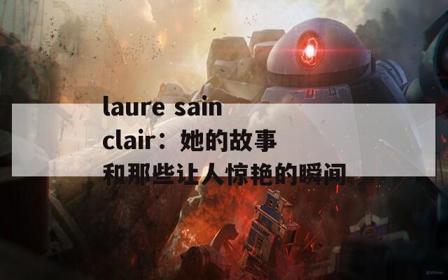 laure sainclair：她的故事和那些让人惊艳的瞬间