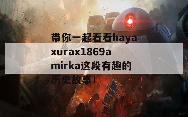 带你一起看看hayaxurax1869amirka这段有趣的历史故事！