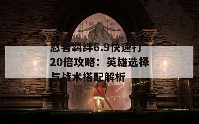 忍者羁绊6.9快速打20倍攻略：英雄选择与战术搭配解析