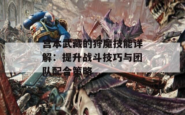 宫本武藏的狩魔技能详解：提升战斗技巧与团队配合策略