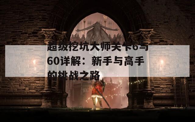 超级挖坑大师关卡6与60详解：新手与高手的挑战之路