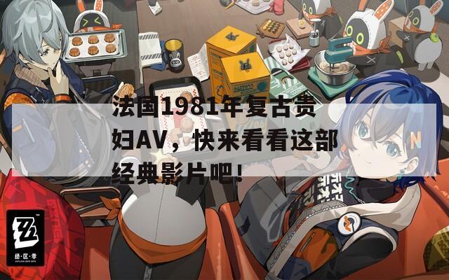 法国1981年复古贵妇AV，快来看看这部经典影片吧！