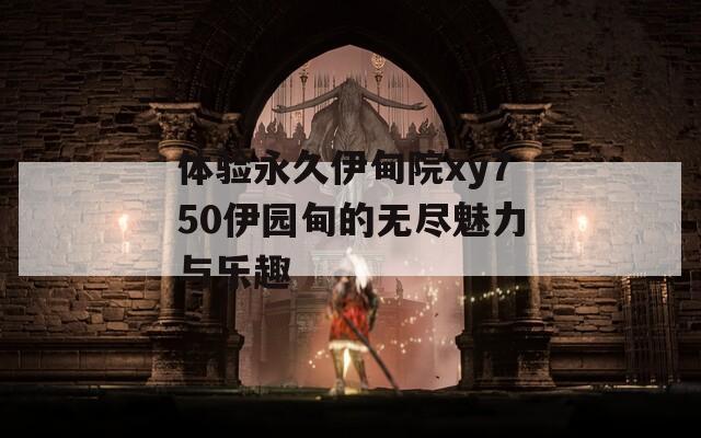 体验永久伊甸院xy750伊园甸的无尽魅力与乐趣