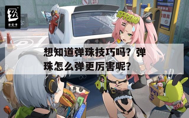 想知道弹珠技巧吗？弹珠怎么弹更厉害呢？