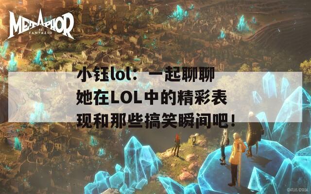 小钰lol：一起聊聊她在LOL中的精彩表现和那些搞笑瞬间吧！