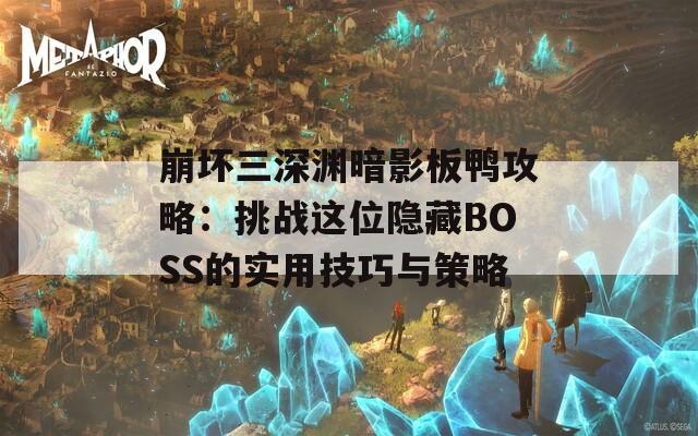 崩坏三深渊暗影板鸭攻略：挑战这位隐藏BOSS的实用技巧与策略