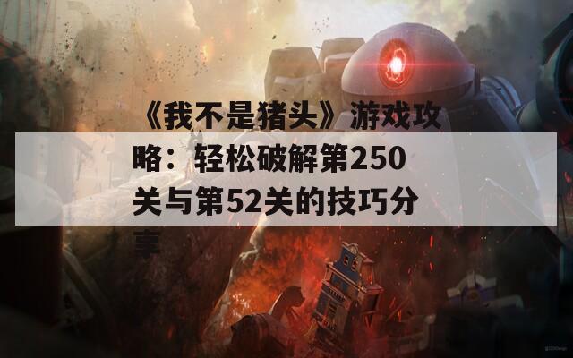 《我不是猪头》游戏攻略：轻松破解第250关与第52关的技巧分享