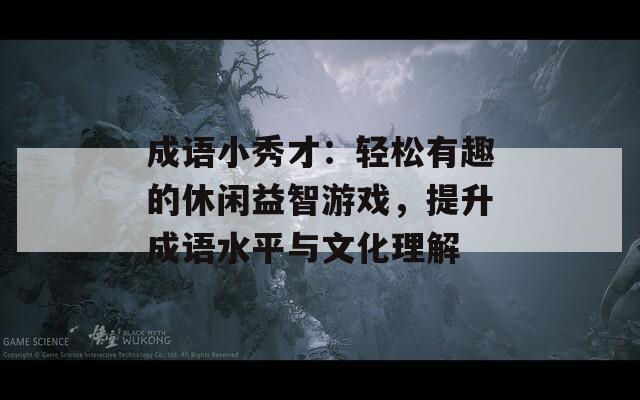 成语小秀才：轻松有趣的休闲益智游戏，提升成语水平与文化理解