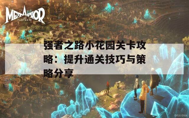 强者之路小花园关卡攻略：提升通关技巧与策略分享