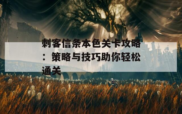 刺客信条本色关卡攻略：策略与技巧助你轻松通关